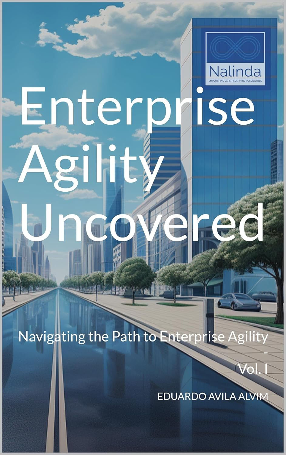 Enterprise Agility Uncovered: Navigating the Path to Enterprise Agility - Vol. I
